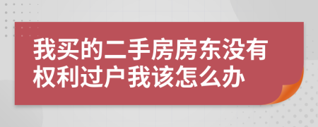 我买的二手房房东没有权利过户我该怎么办