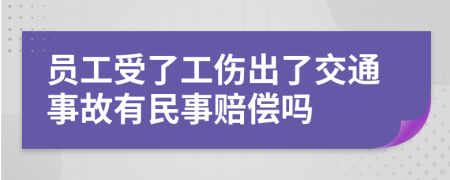 员工受了工伤出了交通事故有民事赔偿吗