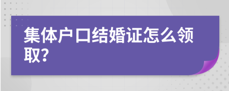 集体户口结婚证怎么领取？