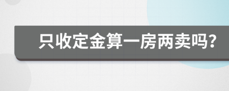 只收定金算一房两卖吗？