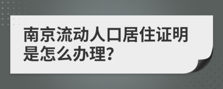 南京流动人口居住证明是怎么办理？