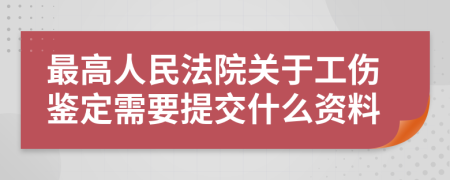 最高人民法院关于工伤鉴定需要提交什么资料