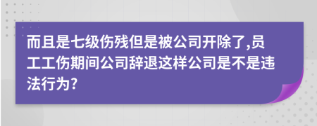 而且是七级伤残但是被公司开除了,员工工伤期间公司辞退这样公司是不是违法行为?