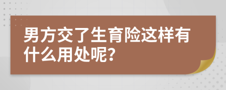 男方交了生育险这样有什么用处呢？