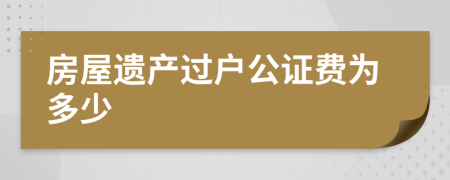 房屋遗产过户公证费为多少