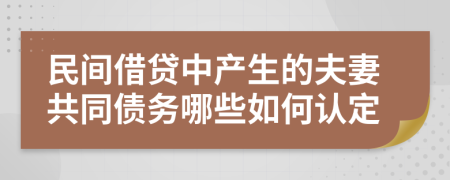 民间借贷中产生的夫妻共同债务哪些如何认定