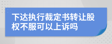 下达执行裁定书转让股权不服可以上诉吗