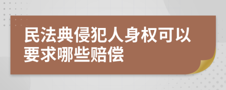 民法典侵犯人身权可以要求哪些赔偿