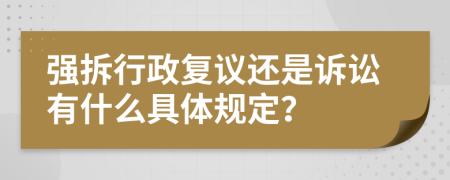 强拆行政复议还是诉讼有什么具体规定？