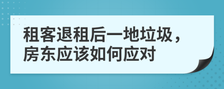 租客退租后一地垃圾，房东应该如何应对