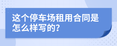 这个停车场租用合同是怎么样写的？