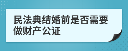民法典结婚前是否需要做财产公证