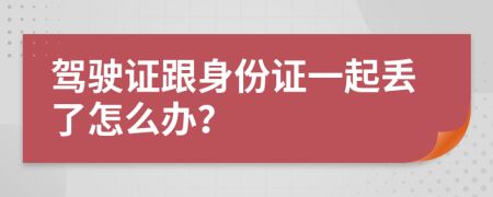 驾驶证跟身份证一起丢了怎么办？