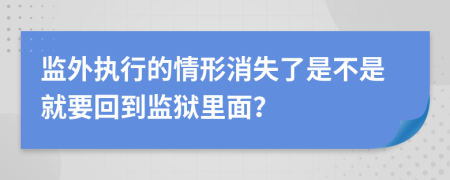 监外执行的情形消失了是不是就要回到监狱里面？