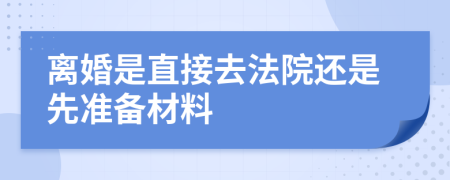 离婚是直接去法院还是先准备材料