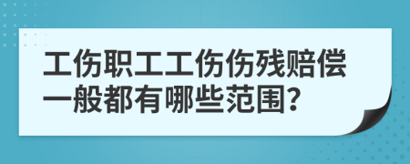 工伤职工工伤伤残赔偿一般都有哪些范围？