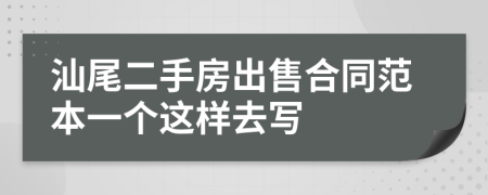 汕尾二手房出售合同范本一个这样去写