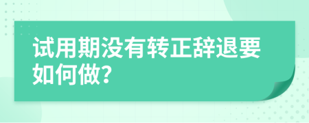 试用期没有转正辞退要如何做？