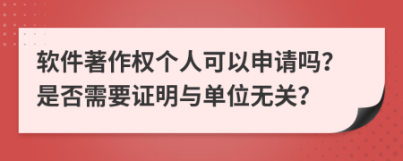 软件著作权个人可以申请吗？是否需要证明与单位无关？