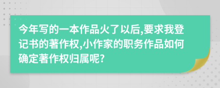今年写的一本作品火了以后,要求我登记书的著作权,小作家的职务作品如何确定著作权归属呢?