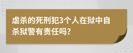 虐杀的死刑犯3个人在狱中自杀狱警有责任吗？