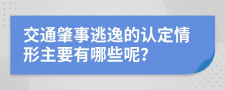 交通肇事逃逸的认定情形主要有哪些呢？