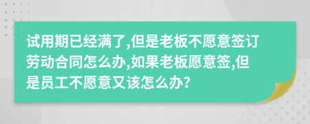 试用期已经满了,但是老板不愿意签订劳动合同怎么办,如果老板愿意签,但是员工不愿意又该怎么办？