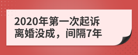 2020年第一次起诉离婚没成，间隔7年