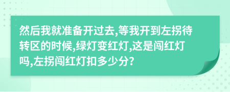 然后我就准备开过去,等我开到左拐待转区的时候,绿灯变红灯,这是闯红灯吗,左拐闯红灯扣多少分？