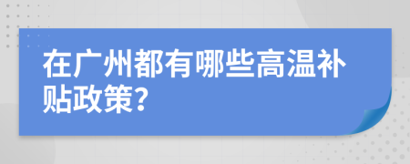 在广州都有哪些高温补贴政策？