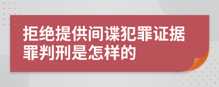 拒绝提供间谍犯罪证据罪判刑是怎样的