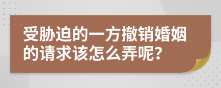 受胁迫的一方撤销婚姻的请求该怎么弄呢？