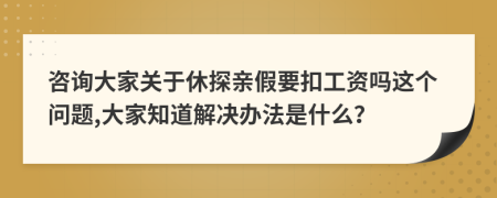 咨询大家关于休探亲假要扣工资吗这个问题,大家知道解决办法是什么？