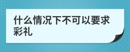 什么情况下不可以要求彩礼