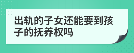 出轨的子女还能要到孩子的抚养权吗