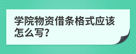 学院物资借条格式应该怎么写？