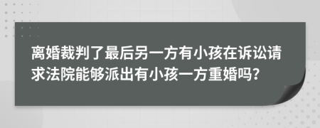 离婚裁判了最后另一方有小孩在诉讼请求法院能够派出有小孩一方重婚吗？
