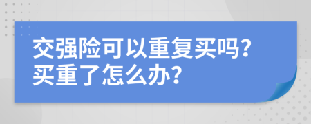 交强险可以重复买吗？买重了怎么办？