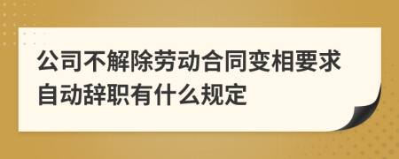 公司不解除劳动合同变相要求自动辞职有什么规定