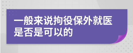 一般来说拘役保外就医是否是可以的