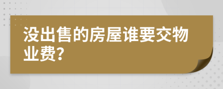 没出售的房屋谁要交物业费？