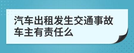 汽车出租发生交通事故车主有责任么