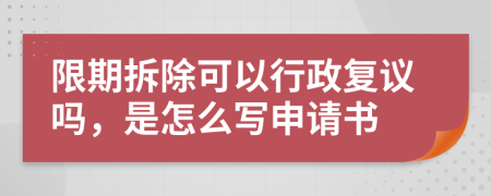 限期拆除可以行政复议吗，是怎么写申请书