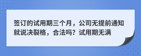 签订的试用期三个月，公司无提前通知就说决裂格，合法吗？试用期无满