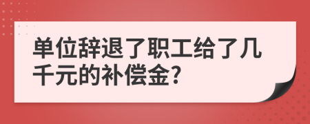 单位辞退了职工给了几千元的补偿金?