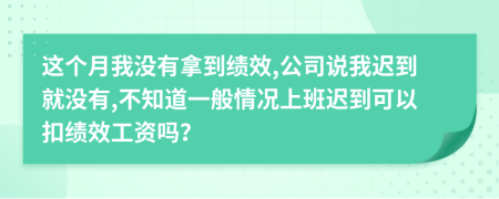 这个月我没有拿到绩效,公司说我迟到就没有,不知道一般情况上班迟到可以扣绩效工资吗？