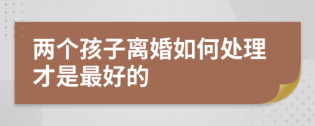 两个孩子离婚如何处理才是最好的