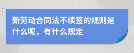 新劳动合同法不续签的规则是什么呢，有什么规定