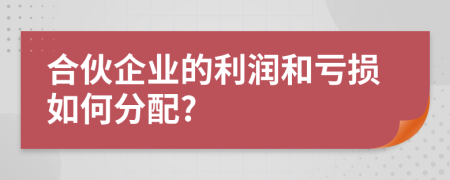 合伙企业的利润和亏损如何分配?