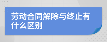 劳动合同解除与终止有什么区别